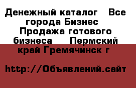 Денежный каталог - Все города Бизнес » Продажа готового бизнеса   . Пермский край,Гремячинск г.